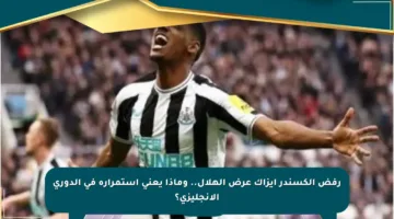 رفض ألكسندر إيزاك عرض الهلال.. وماذا يعني استمراره في الدوري الإنجليزي؟